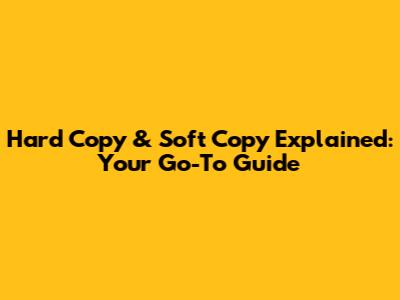 Hard Copy & Soft Copy Explained: Your Go-To Guide