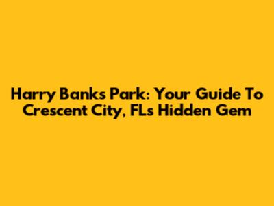 Harry Banks Park: Your Guide To Crescent City, FL's Hidden Gem