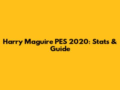 Harry Maguire PES 2020: Stats & Guide
