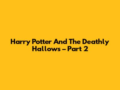 Harry Potter And The Deathly Hallows – Part 2