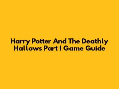 Harry Potter And The Deathly Hallows Part I Game Guide