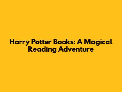Harry Potter Books: A Magical Reading Adventure