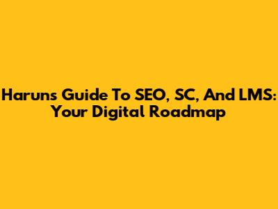 Harun's Guide To SEO, SC, And LMS: Your Digital Roadmap