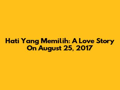 Hati Yang Memilih: A Love Story On August 25, 2017