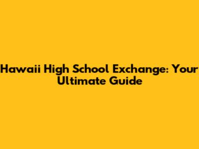 Hawaii High School Exchange: Your Ultimate Guide