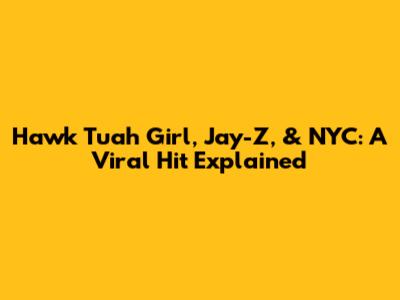 Hawk Tuah Girl, Jay-Z, & NYC: A Viral Hit Explained