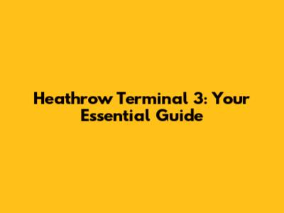 Heathrow Terminal 3: Your Essential Guide