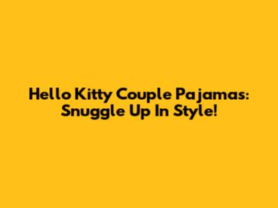 Hello Kitty Couple Pajamas: Snuggle Up In Style!