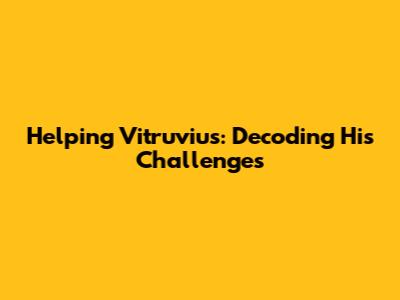 Helping Vitruvius: Decoding His Challenges