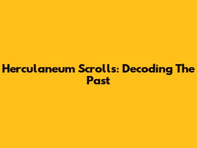 Herculaneum Scrolls: Decoding The Past