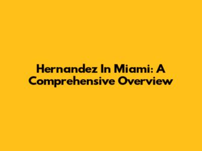 Hernandez In Miami: A Comprehensive Overview