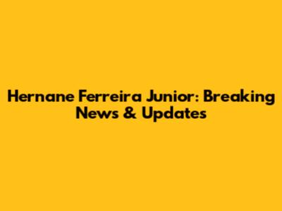 Hernane Ferreira Junior: Breaking News & Updates