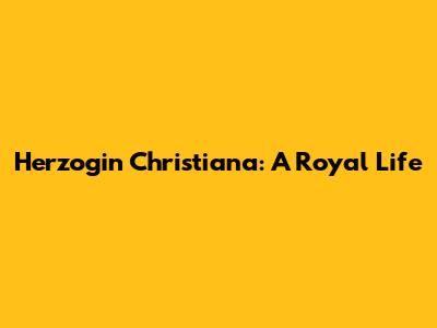 Herzogin Christiana: A Royal Life