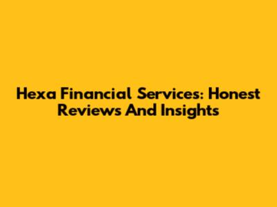 Hexa Financial Services: Honest Reviews And Insights