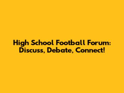 High School Football Forum: Discuss, Debate, Connect!