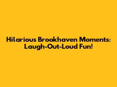 Hilarious Brookhaven Moments: Laugh-Out-Loud Fun!