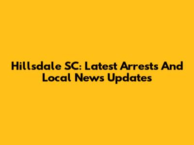 Hillsdale SC: Latest Arrests And Local News Updates