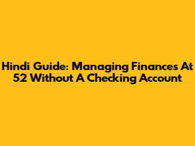 Hindi Guide: Managing Finances At 52 Without A Checking Account