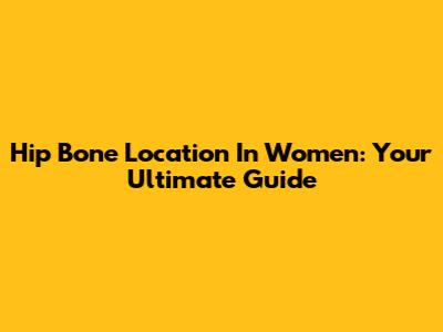 Hip Bone Location In Women: Your Ultimate Guide