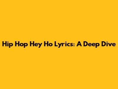 Hip Hop Hey Ho Lyrics: A Deep Dive