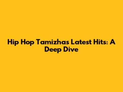 Hip Hop Tamizha's Latest Hits: A Deep Dive