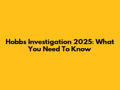 Hobbs Investigation 2025: What You Need To Know