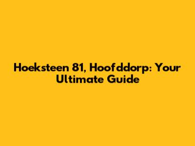 Hoeksteen 81, Hoofddorp: Your Ultimate Guide