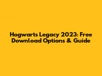 Hogwarts Legacy 2023: Free Download Options & Guide