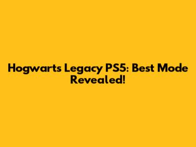 Hogwarts Legacy PS5: Best Mode Revealed!