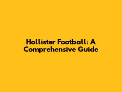 Hollister Football: A Comprehensive Guide