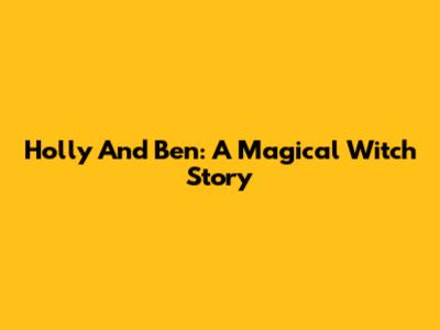 Holly And Ben: A Magical Witch Story
