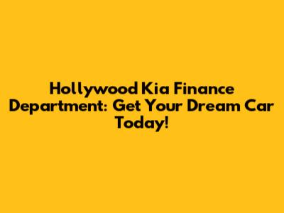 Hollywood Kia Finance Department: Get Your Dream Car Today!