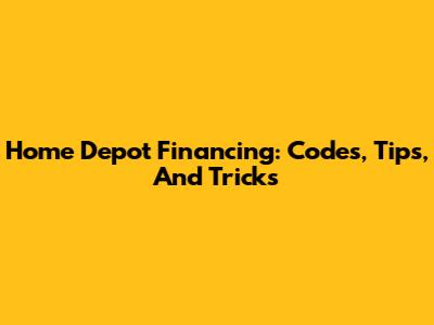Home Depot Financing: Codes, Tips, And Tricks
