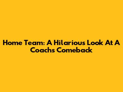 Home Team: A Hilarious Look At A Coach's Comeback