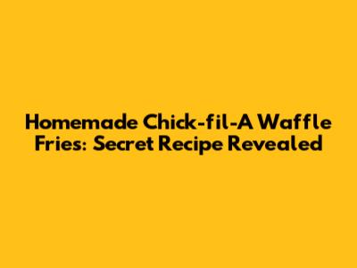 Homemade Chick-fil-A Waffle Fries: Secret Recipe Revealed
