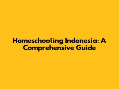 Homeschooling Indonesia: A Comprehensive Guide
