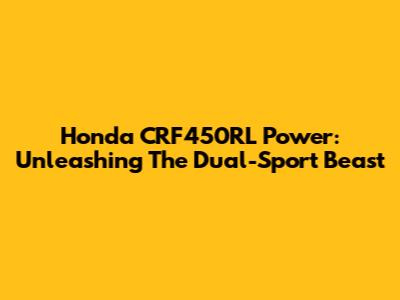 Honda CRF450RL Power: Unleashing The Dual-Sport Beast