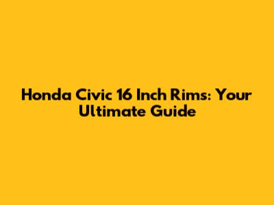 Honda Civic 16 Inch Rims: Your Ultimate Guide