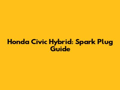 Honda Civic Hybrid: Spark Plug Guide