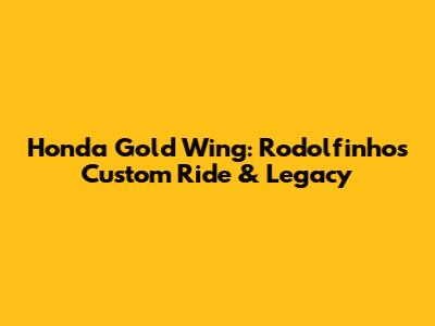 Honda Gold Wing: Rodolfinho's Custom Ride & Legacy