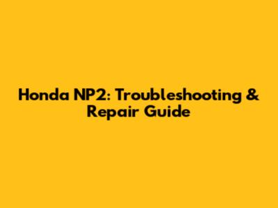 Honda NP2: Troubleshooting & Repair Guide