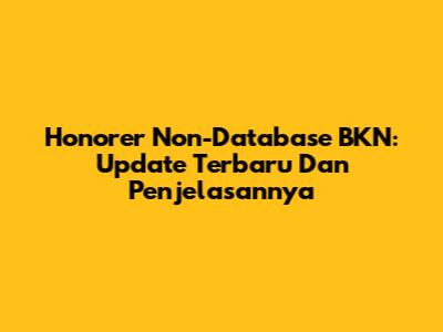 Honorer Non-Database BKN: Update Terbaru Dan Penjelasannya