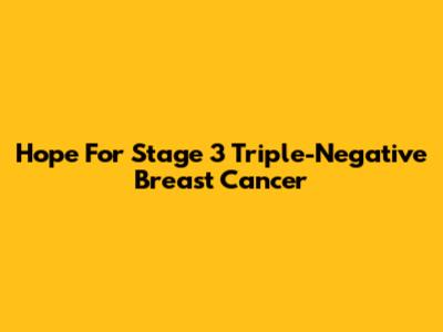Hope For Stage 3 Triple-Negative Breast Cancer