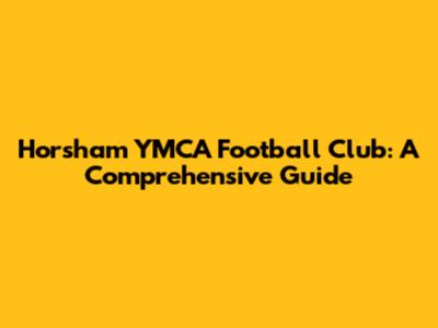 Horsham YMCA Football Club: A Comprehensive Guide