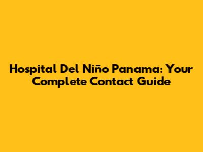 Hospital Del Niño Panama: Your Complete Contact Guide