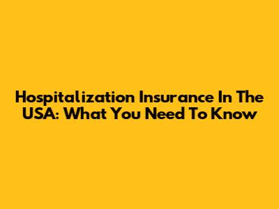 Hospitalization Insurance In The USA: What You Need To Know
