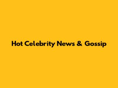 Hot Celebrity News & Gossip