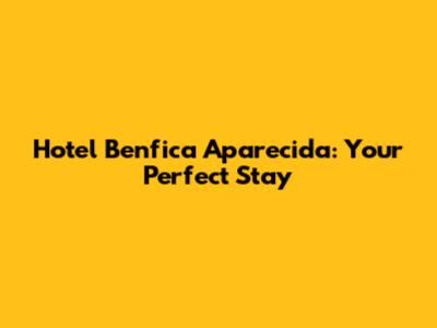 Hotel Benfica Aparecida: Your Perfect Stay