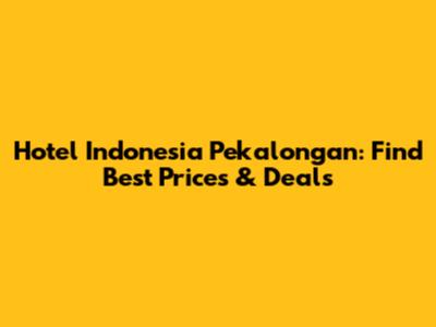 Hotel Indonesia Pekalongan: Find Best Prices & Deals