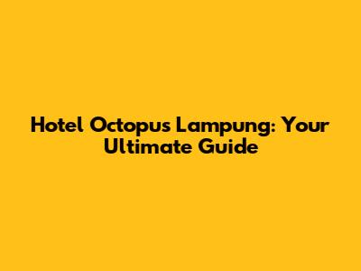Hotel Octopus Lampung: Your Ultimate Guide